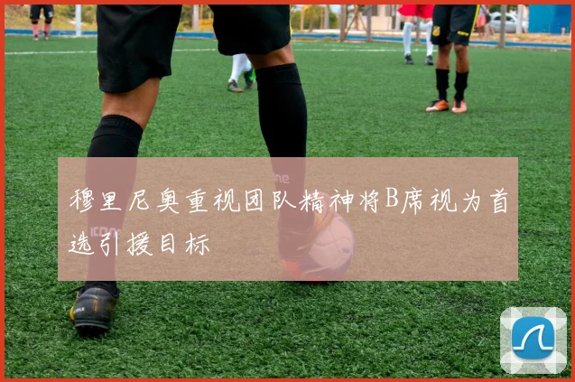 穆里尼奥重视团队精神将B席视为首选引援目标
