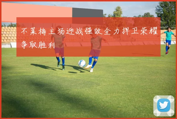 不莱梅主场迎战强敌全力捍卫荣耀争取胜利