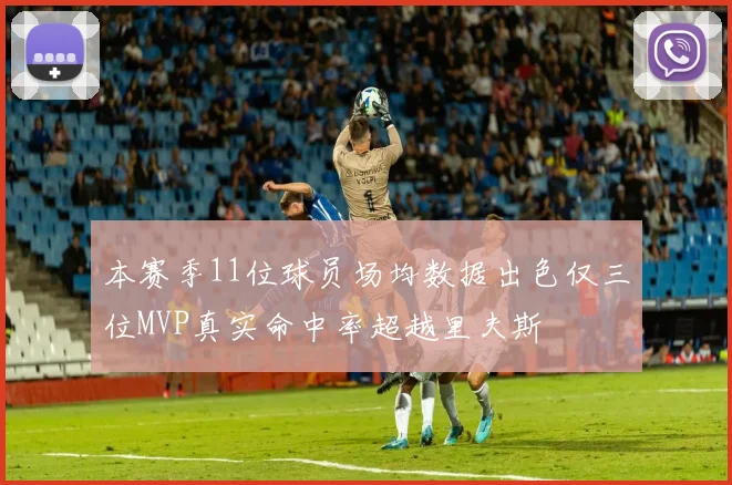 本赛季11位球员场均数据出色仅三位MVP真实命中率超越里夫斯