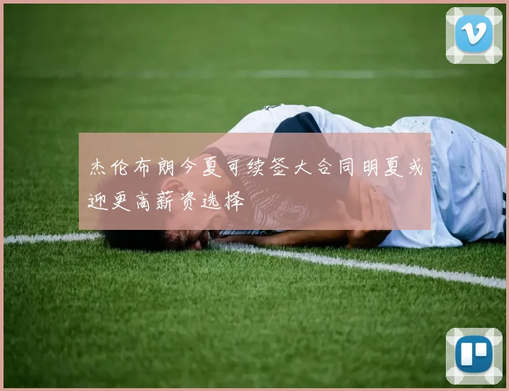 杰伦布朗今夏可续签大合同明夏或迎更高薪资选择