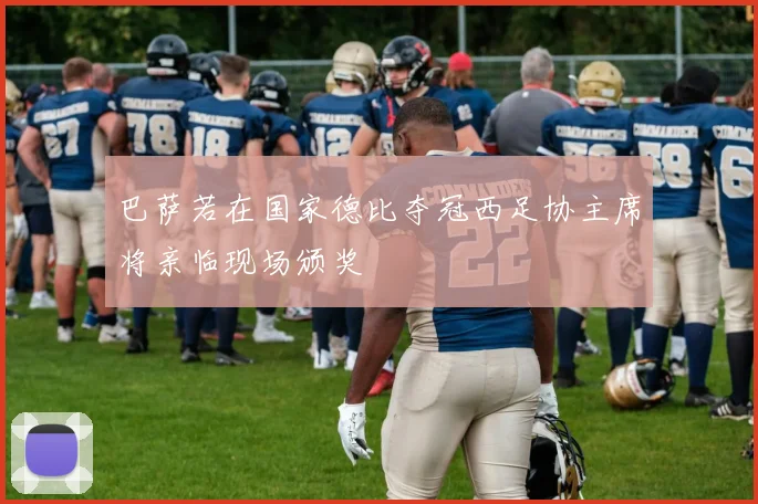 巴萨若在国家德比夺冠西足协主席将亲临现场颁奖