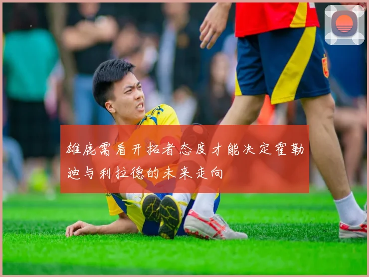 雄鹿需看开拓者态度才能决定霍勒迪与利拉德的未来走向