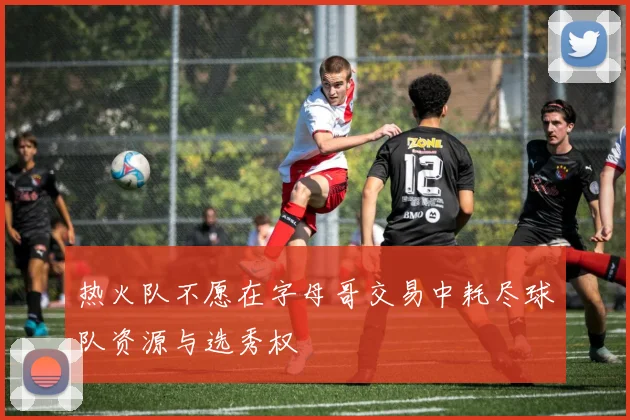 热火队不愿在字母哥交易中耗尽球队资源与选秀权