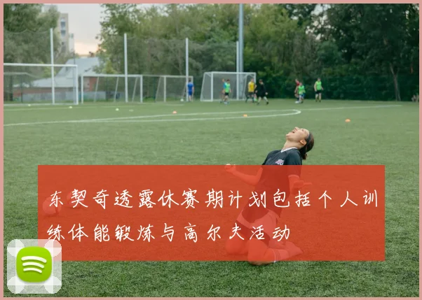 东契奇透露休赛期计划包括个人训练体能锻炼与高尔夫活动