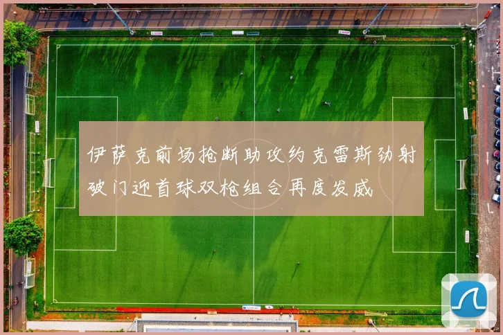 伊萨克前场抢断助攻约克雷斯劲射破门迎首球双枪组合再度发威