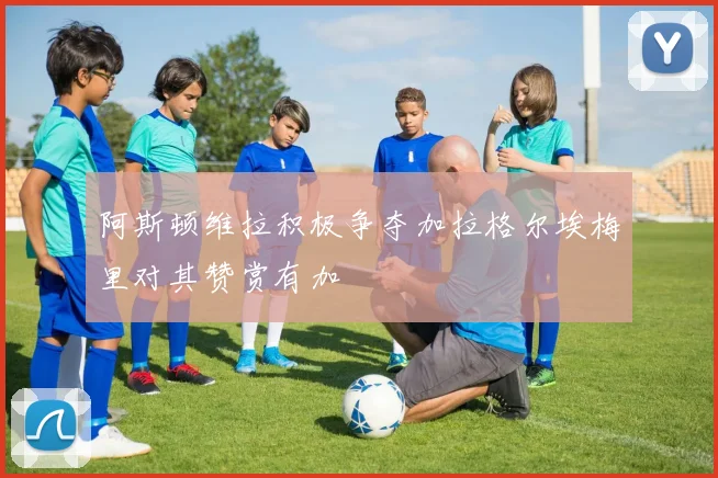 阿斯顿维拉积极争夺加拉格尔埃梅里对其赞赏有加