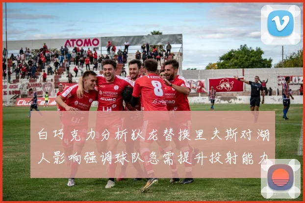 白巧克力分析狄龙替换里夫斯对湖人影响强调球队急需提升投射能力