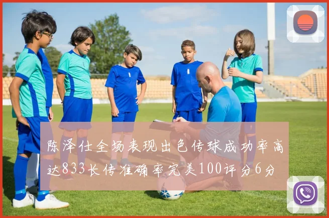 陈泽仕全场表现出色传球成功率高达833长传准确率完美100评分6分